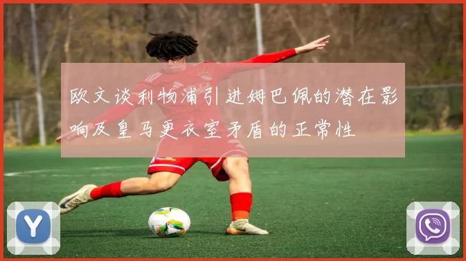 欧文谈利物浦引进姆巴佩的潜在影响及皇马更衣室矛盾的正常性