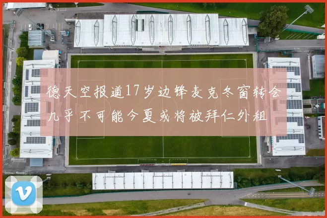 德天空报道17岁边锋麦克冬窗转会几乎不可能今夏或将被拜仁外租