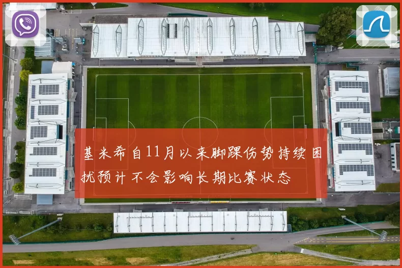 基米希自11月以来脚踝伤势持续困扰预计不会影响长期比赛状态