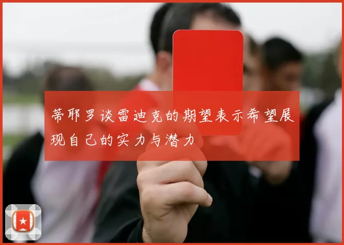 蒂耶罗谈雷迪克的期望表示希望展现自己的实力与潜力