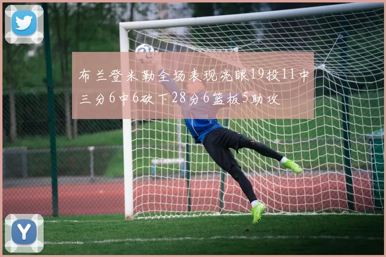 布兰登米勒全场表现亮眼19投11中三分6中6砍下28分6篮板5助攻