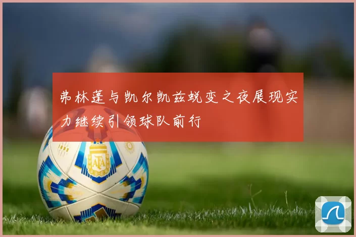 弗林蓬与凯尔凯兹蜕变之夜展现实力继续引领球队前行