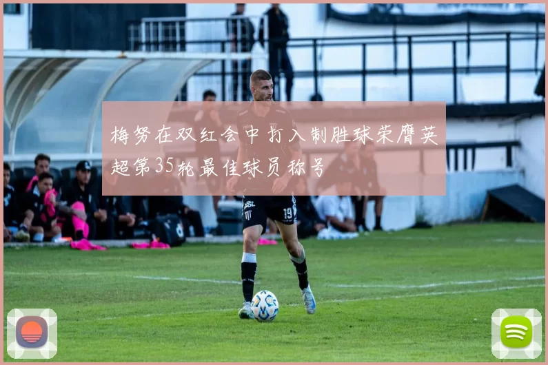 梅努在双红会中打入制胜球荣膺英超第35轮最佳球员称号