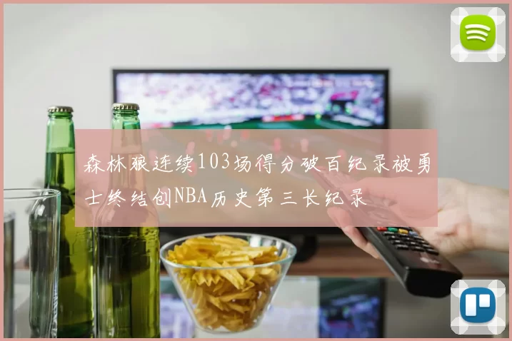 森林狼连续103场得分破百纪录被勇士终结创NBA历史第三长纪录