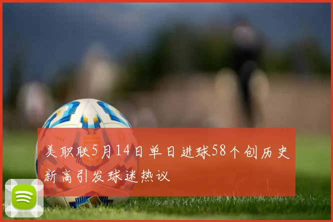 美职联5月14日单日进球58个创历史新高引发球迷热议