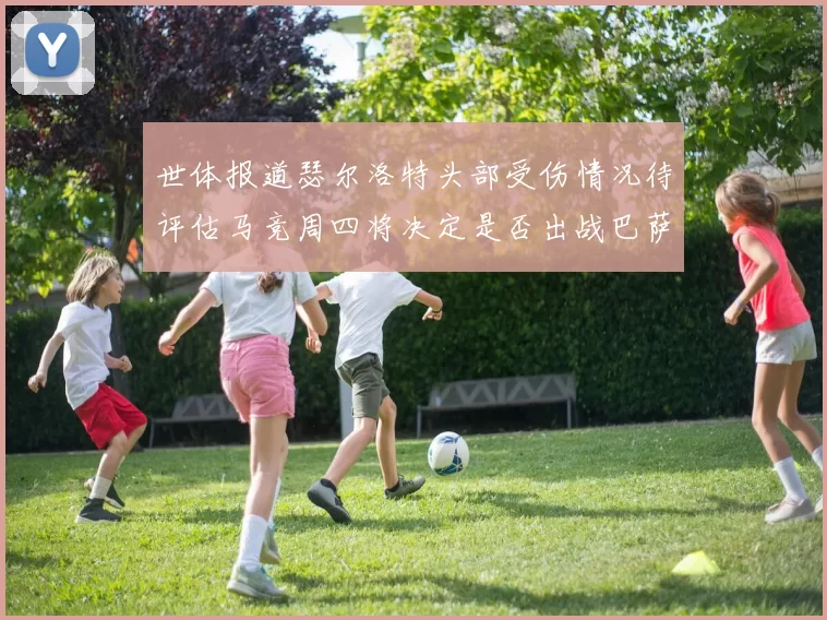 世体报道瑟尔洛特头部受伤情况待评估马竞周四将决定是否出战巴萨