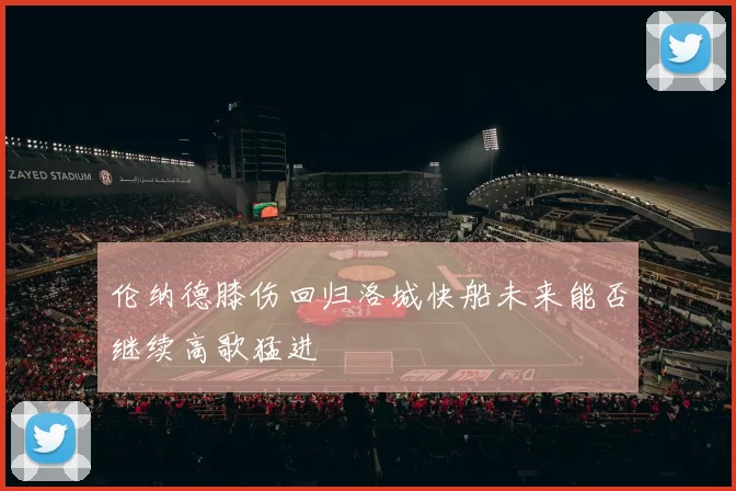 伦纳德膝伤回归洛城快船未来能否继续高歌猛进